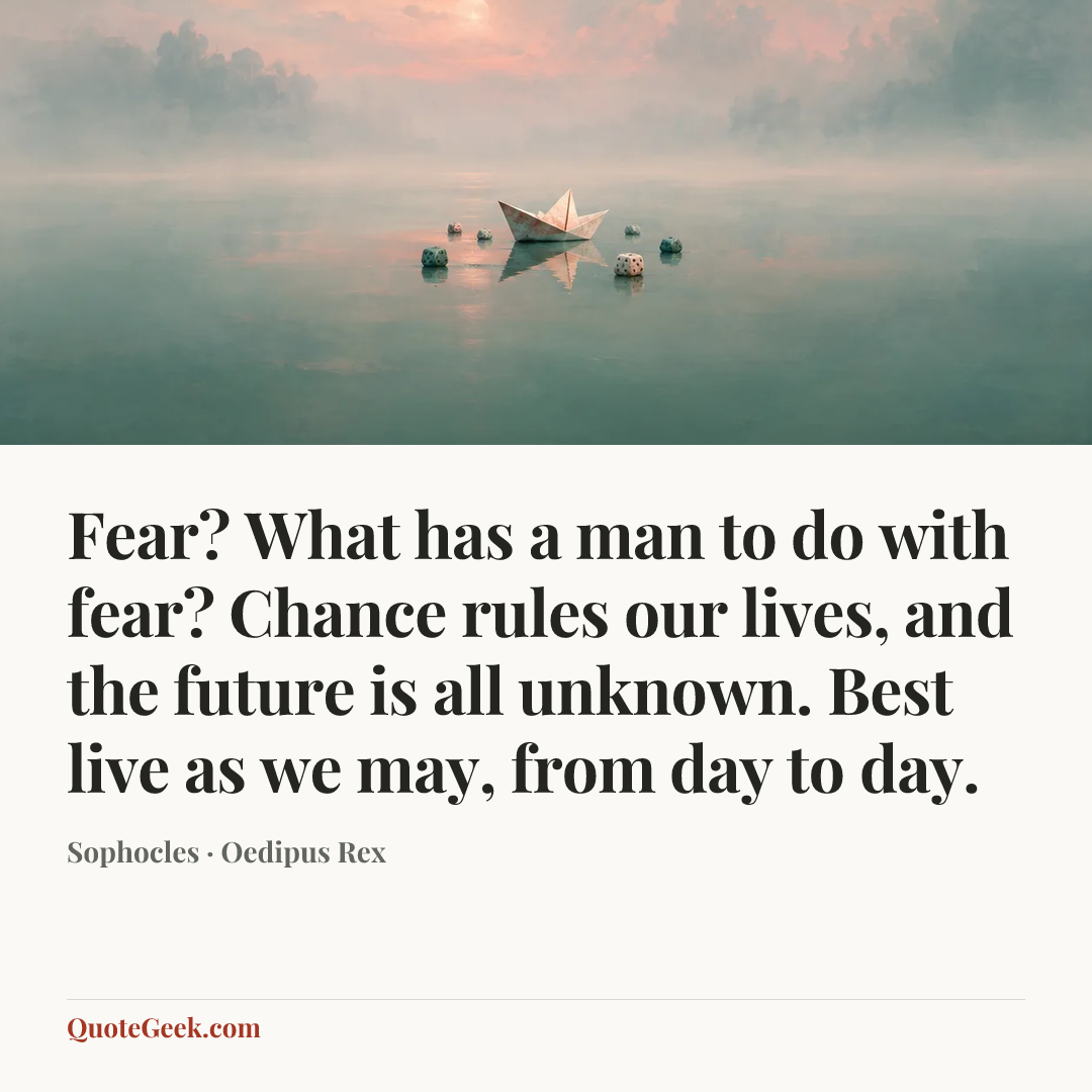 “Fear? What has a man to do with fear? Chance rules our lives, and the future is all unknown. Best live as we may, from day to day.” — Sophocles · Oedipus Rex. Illustrated QuoteGeek card.