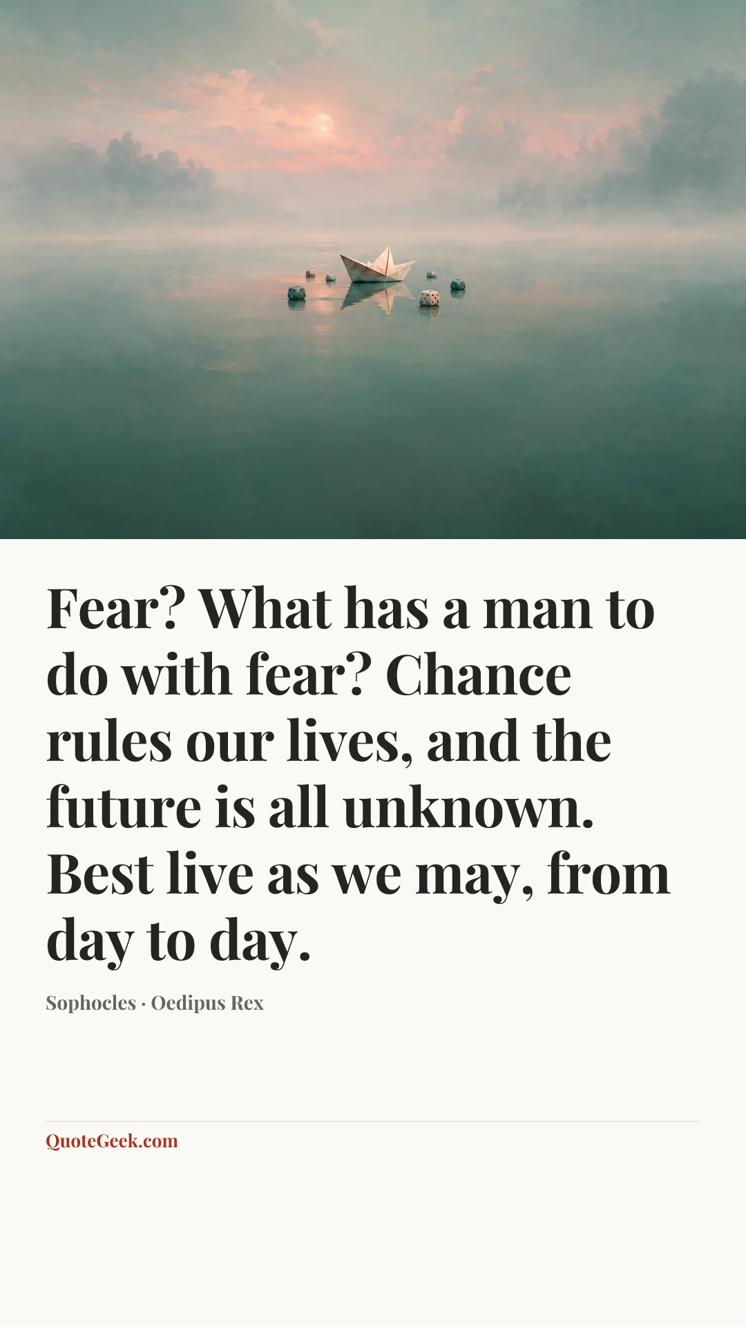 “Fear? What has a man to do with fear? Chance rules our lives, and the future is all unknown. Best live as we may, from day to day.” — Sophocles · Oedipus Rex. Illustrated QuoteGeek card.