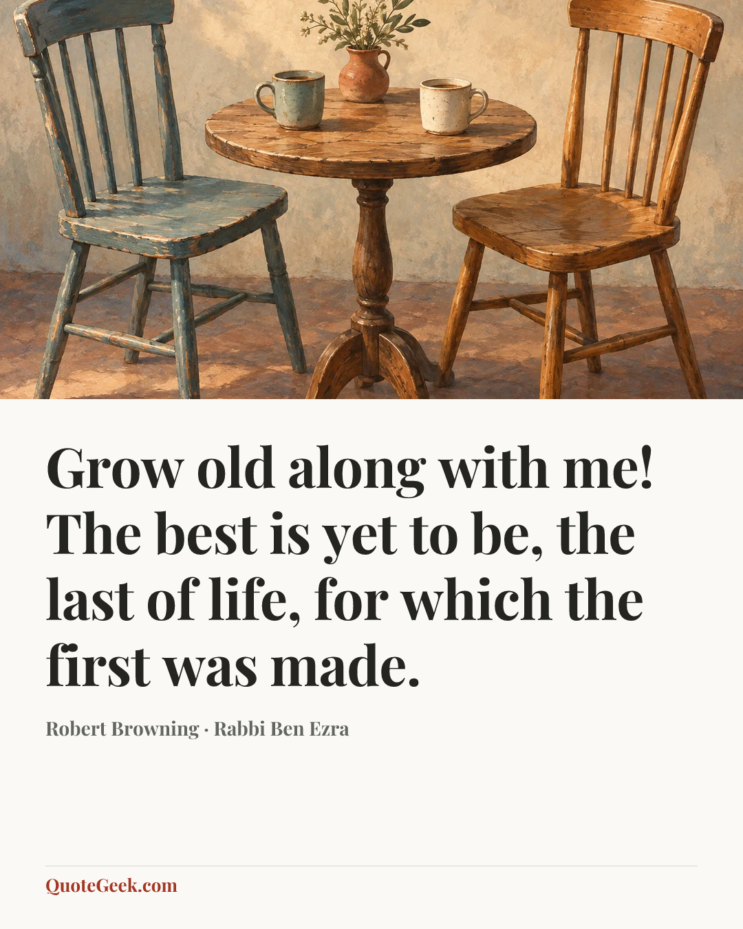 “Grow old along with me! The best is yet to be, the last of life, for which the first was made.” — Robert Browning · Rabbi Ben Ezra. Illustrated QuoteGeek card.