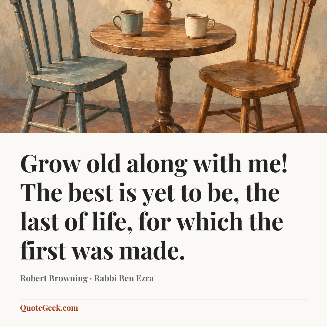 “Grow old along with me! The best is yet to be, the last of life, for which the first was made.” — Robert Browning · Rabbi Ben Ezra. Illustrated QuoteGeek card.