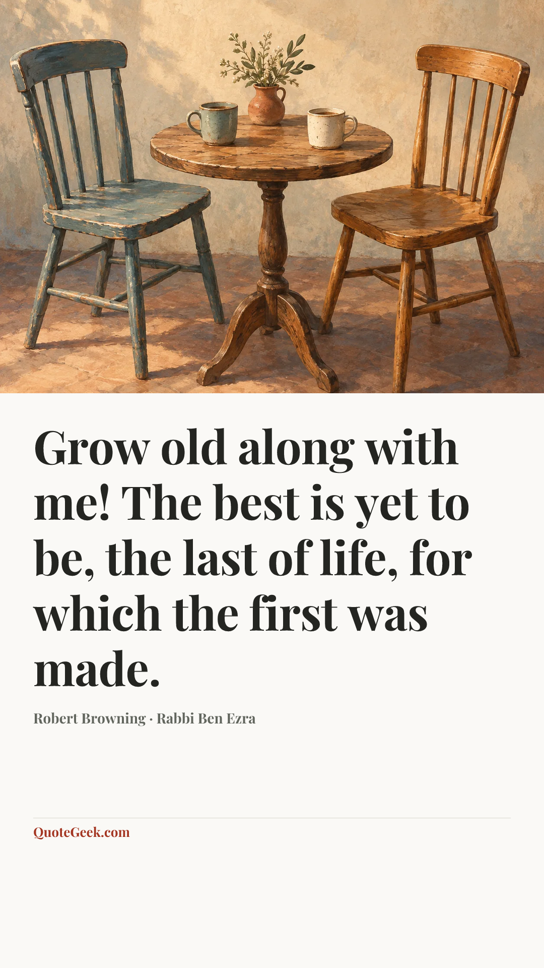 “Grow old along with me! The best is yet to be, the last of life, for which the first was made.” — Robert Browning · Rabbi Ben Ezra. Illustrated QuoteGeek card.