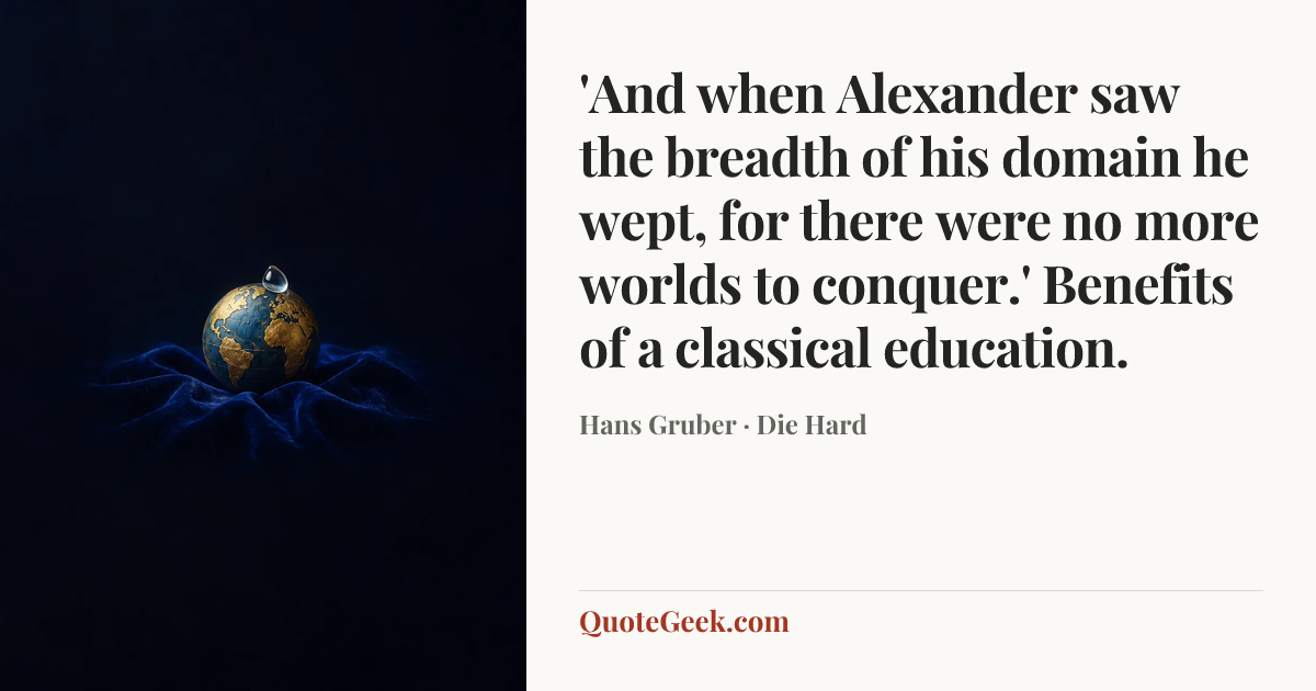 “'And when Alexander saw the breadth of his domain he wept, for there were no more worlds to conquer.' Benefits of a classical education.” — Hans Gruber · Die Hard. Illustrated QuoteGeek card.