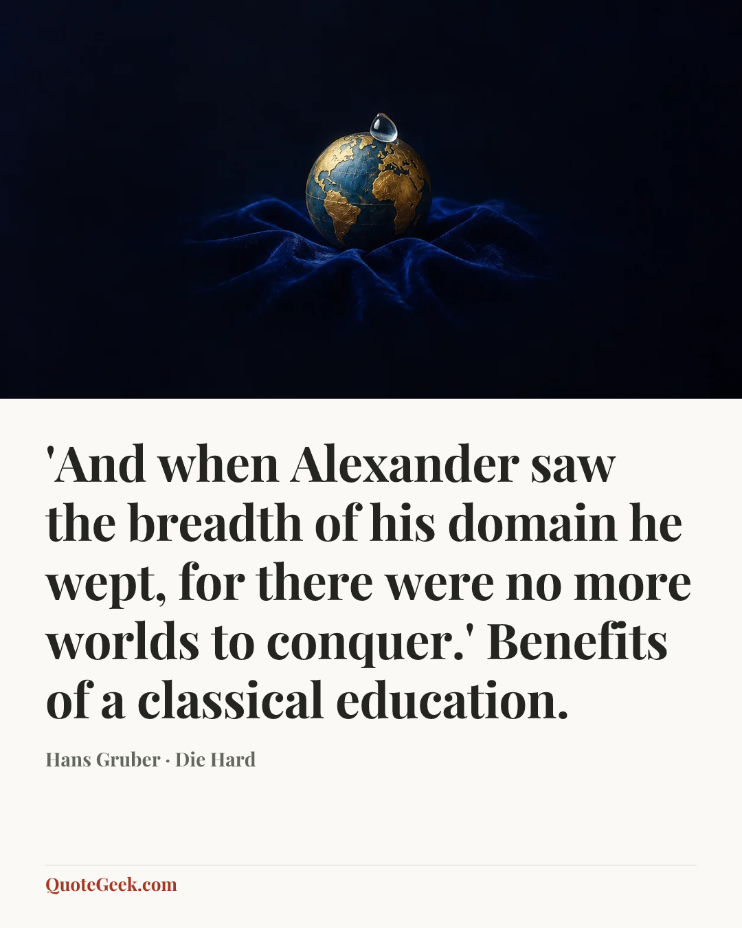 “'And when Alexander saw the breadth of his domain he wept, for there were no more worlds to conquer.' Benefits of a classical education.” — Hans Gruber · Die Hard. Illustrated QuoteGeek card.