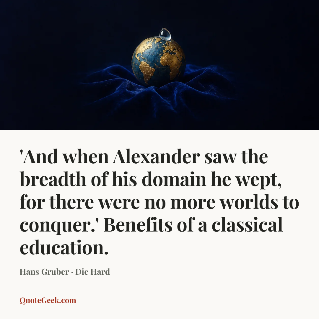“'And when Alexander saw the breadth of his domain he wept, for there were no more worlds to conquer.' Benefits of a classical education.” — Hans Gruber · Die Hard. Illustrated QuoteGeek card.