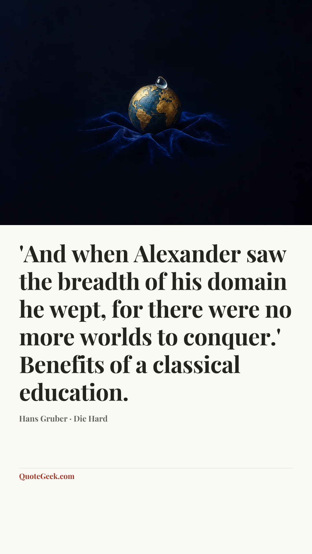 “'And when Alexander saw the breadth of his domain he wept, for there were no more worlds to conquer.' Benefits of a classical education.” — Hans Gruber · Die Hard. Illustrated QuoteGeek card.