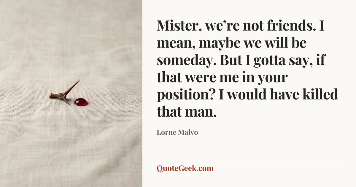 “Mister, we’re not friends. I mean, maybe we will be someday. But I gotta say, if that were me in your position? I would have killed that man.” — Lorne Malvo. Illustrated QuoteGeek card.