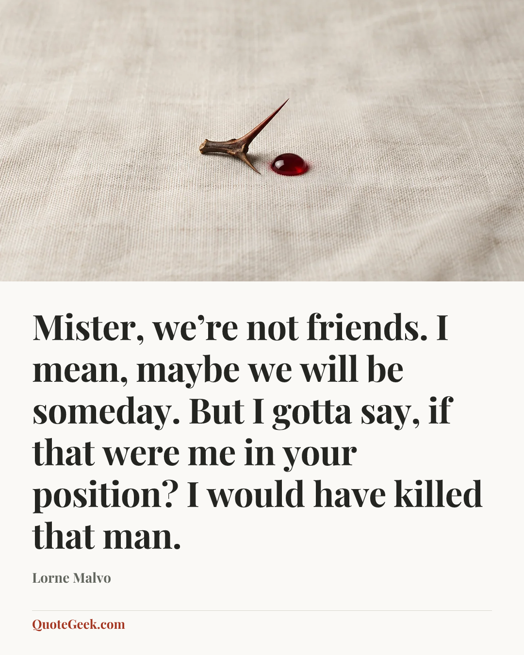“Mister, we’re not friends. I mean, maybe we will be someday. But I gotta say, if that were me in your position? I would have killed that man.” — Lorne Malvo. Illustrated QuoteGeek card.