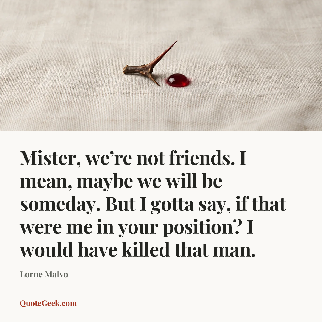 “Mister, we’re not friends. I mean, maybe we will be someday. But I gotta say, if that were me in your position? I would have killed that man.” — Lorne Malvo. Illustrated QuoteGeek card.