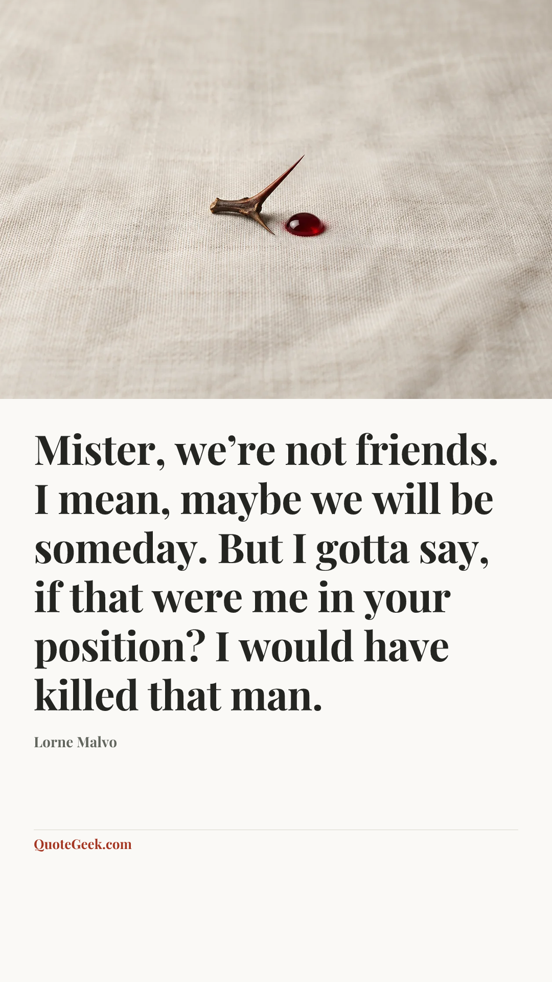 “Mister, we’re not friends. I mean, maybe we will be someday. But I gotta say, if that were me in your position? I would have killed that man.” — Lorne Malvo. Illustrated QuoteGeek card.