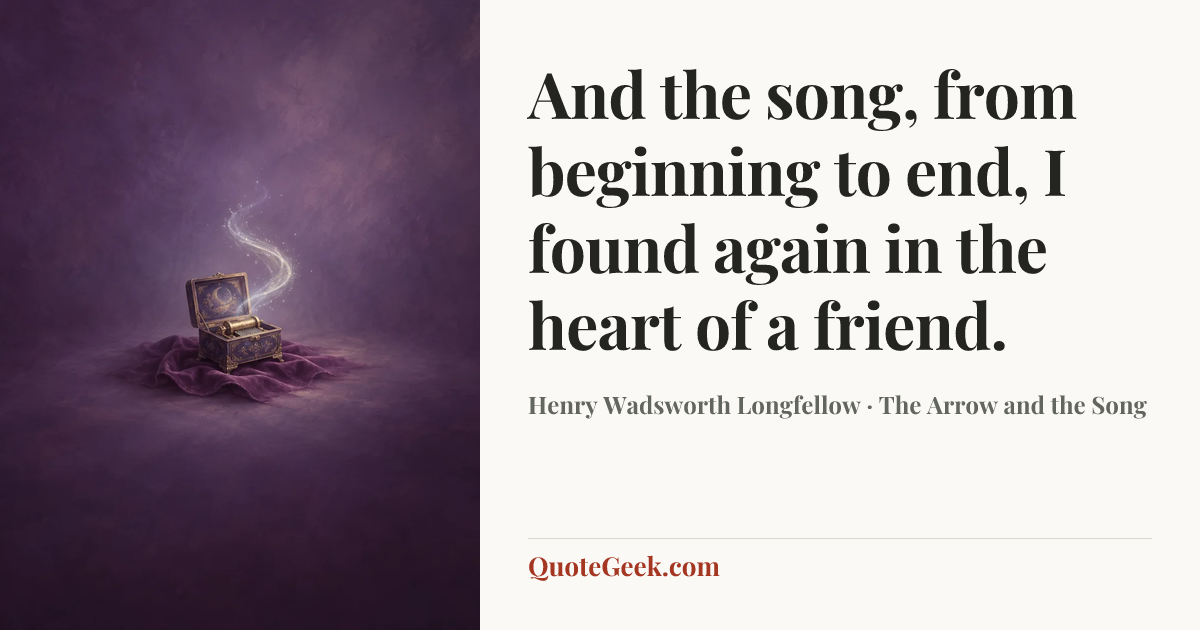 “And the song, from beginning to end,
I found again in the heart of a friend.” — Henry Wadsworth Longfellow · The Arrow and the Song. Illustrated QuoteGeek card.