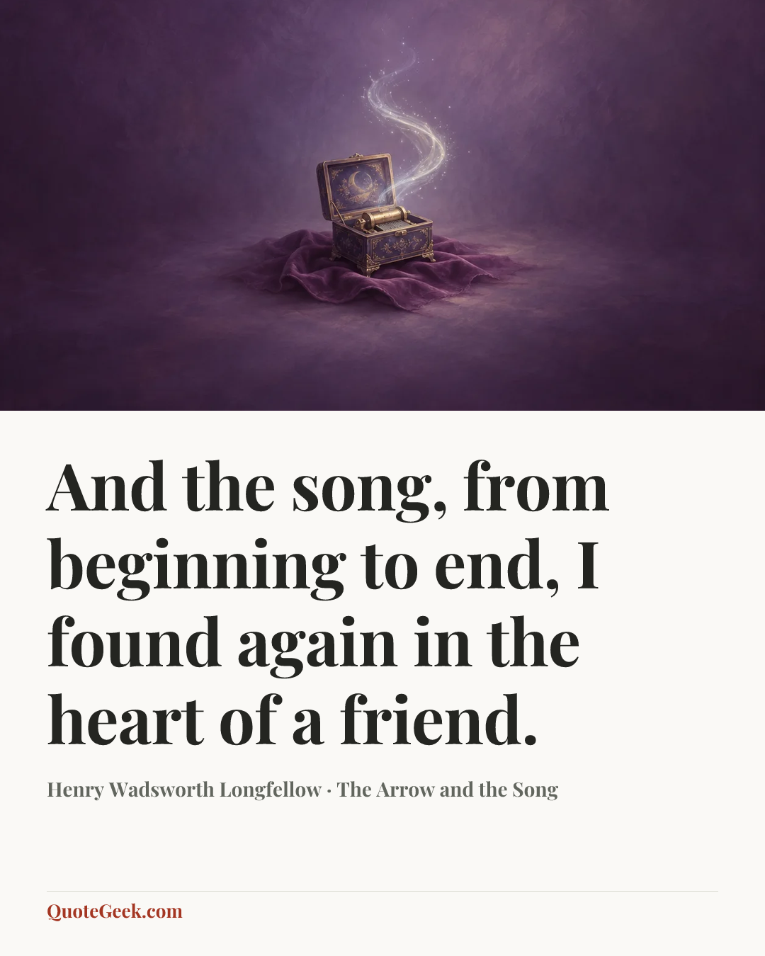 “And the song, from beginning to end,
I found again in the heart of a friend.” — Henry Wadsworth Longfellow · The Arrow and the Song. Illustrated QuoteGeek card.