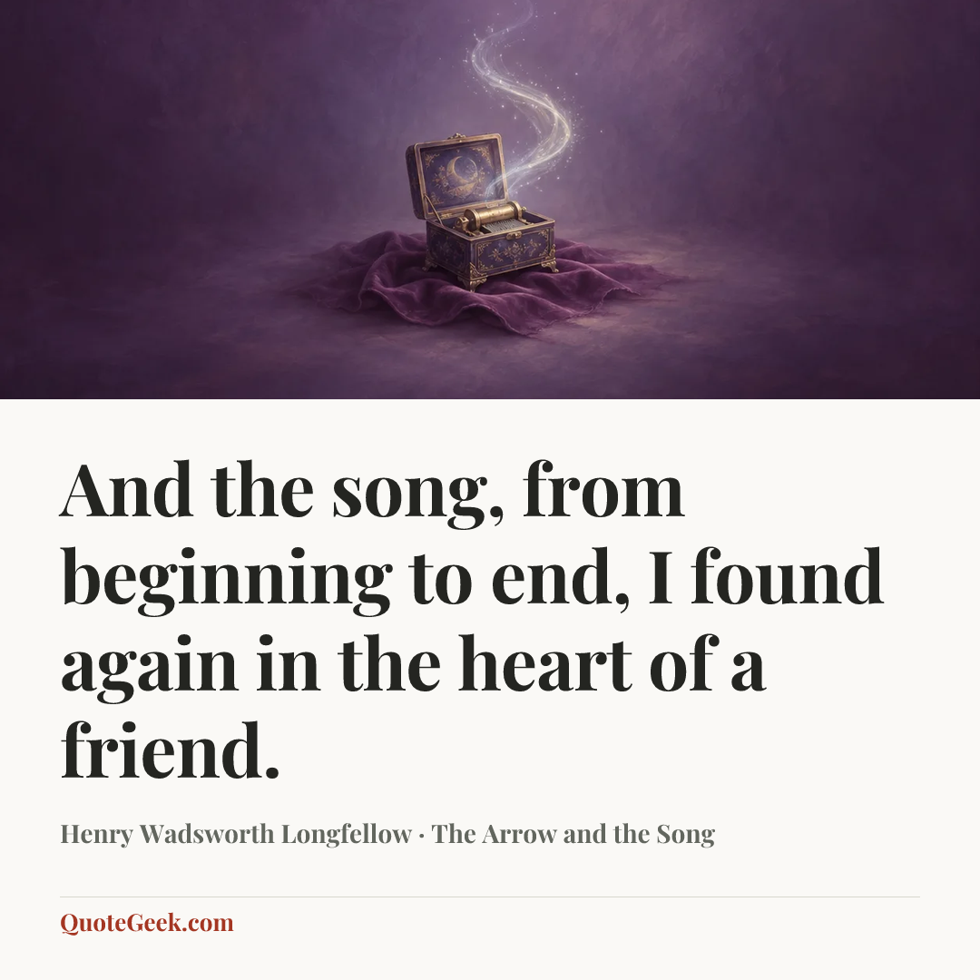 “And the song, from beginning to end,
I found again in the heart of a friend.” — Henry Wadsworth Longfellow · The Arrow and the Song. Illustrated QuoteGeek card.