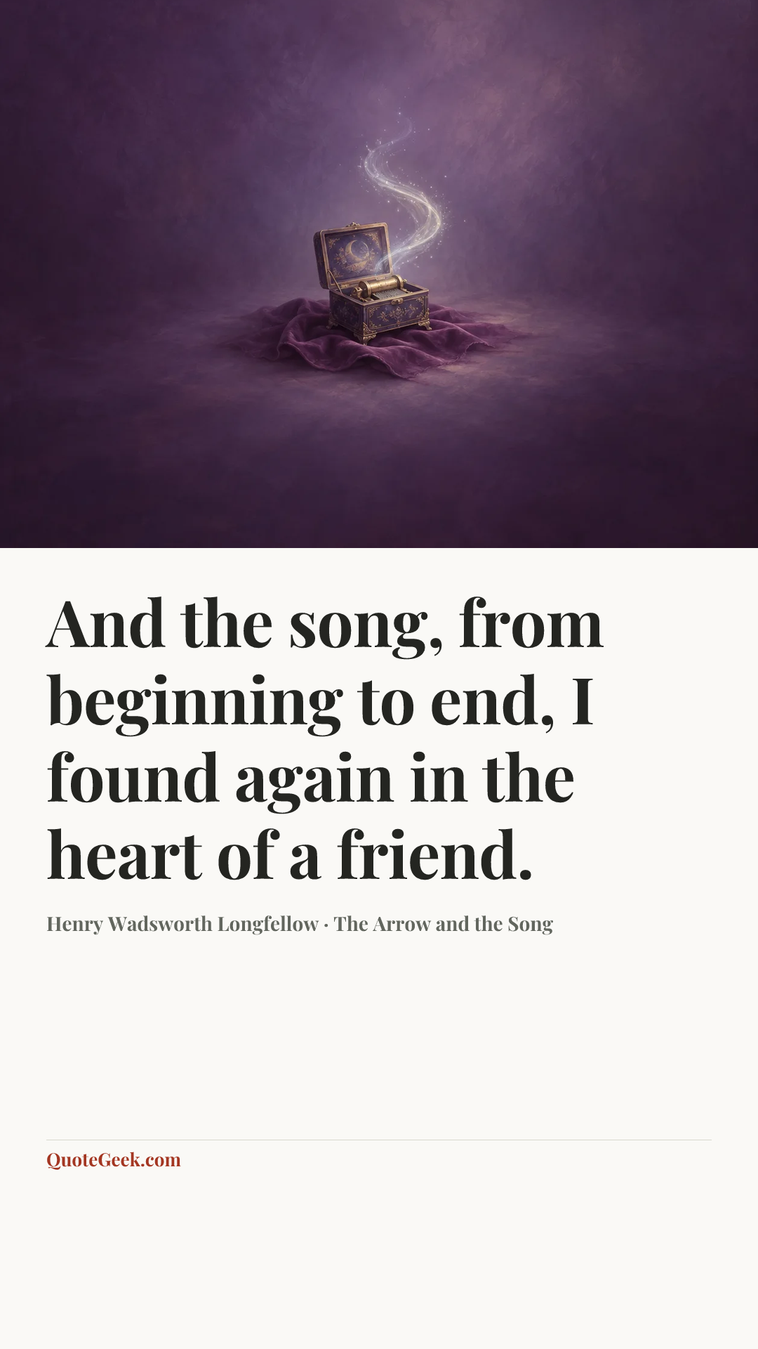 “And the song, from beginning to end,
I found again in the heart of a friend.” — Henry Wadsworth Longfellow · The Arrow and the Song. Illustrated QuoteGeek card.