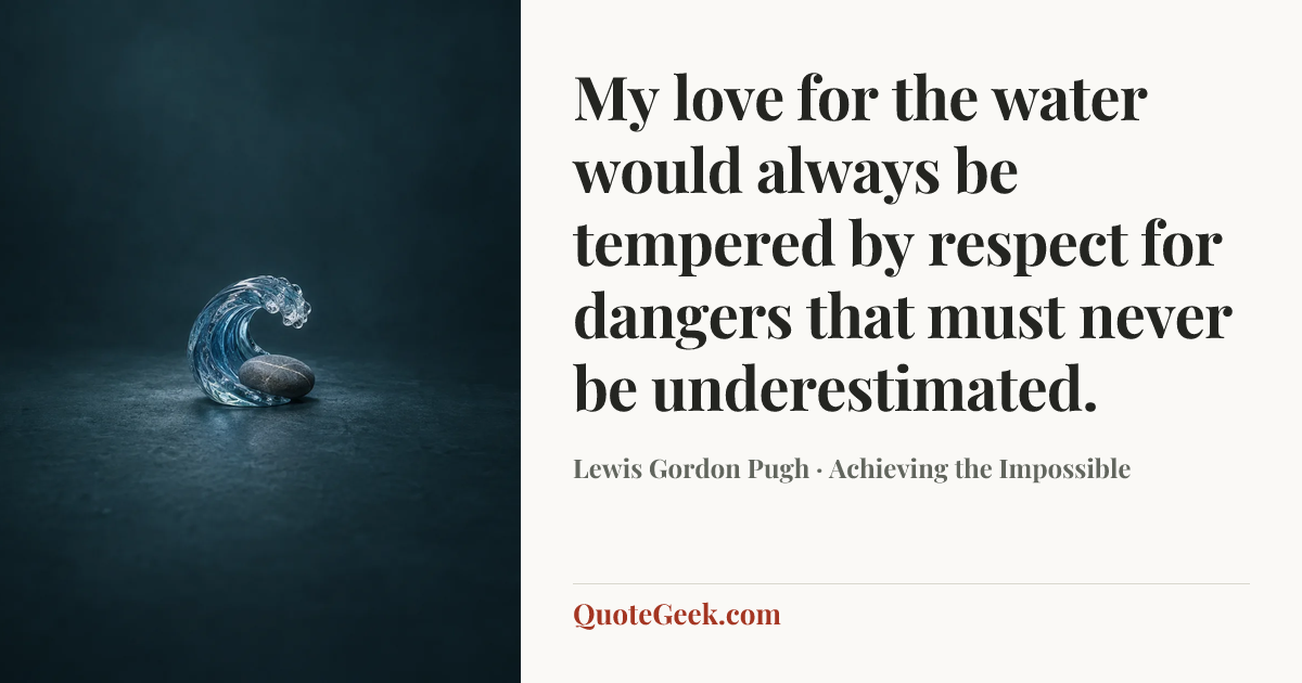 “My love for the water would always be tempered by respect for dangers that must never be underestimated.” — Lewis Gordon Pugh · Achieving the Impossible. Illustrated QuoteGeek card.