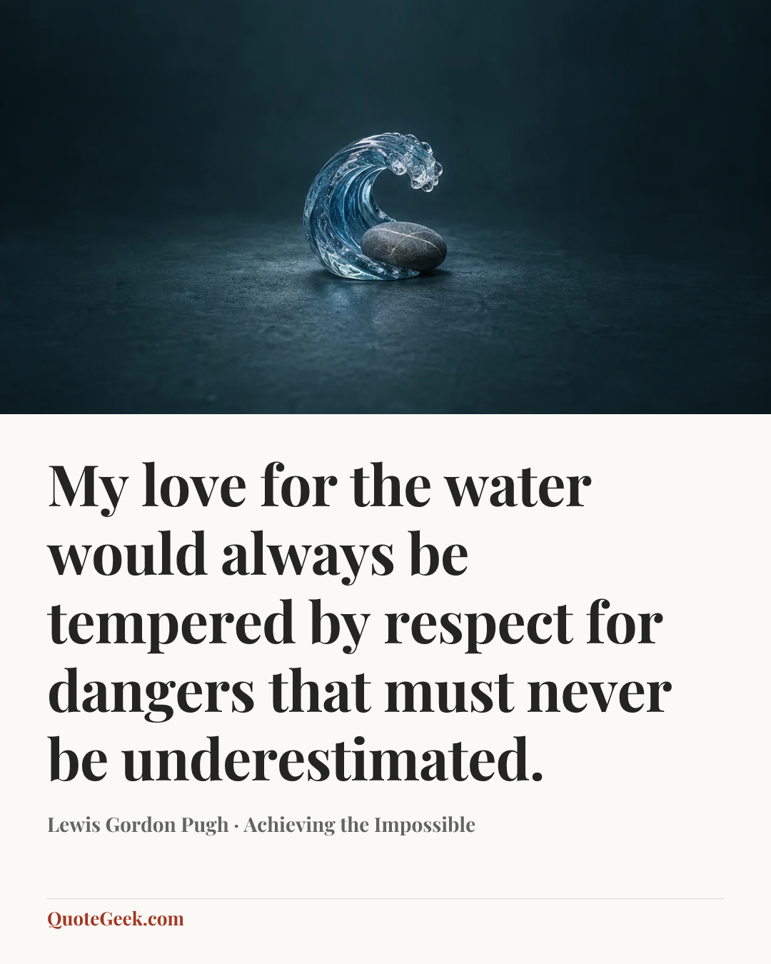 “My love for the water would always be tempered by respect for dangers that must never be underestimated.” — Lewis Gordon Pugh · Achieving the Impossible. Illustrated QuoteGeek card.