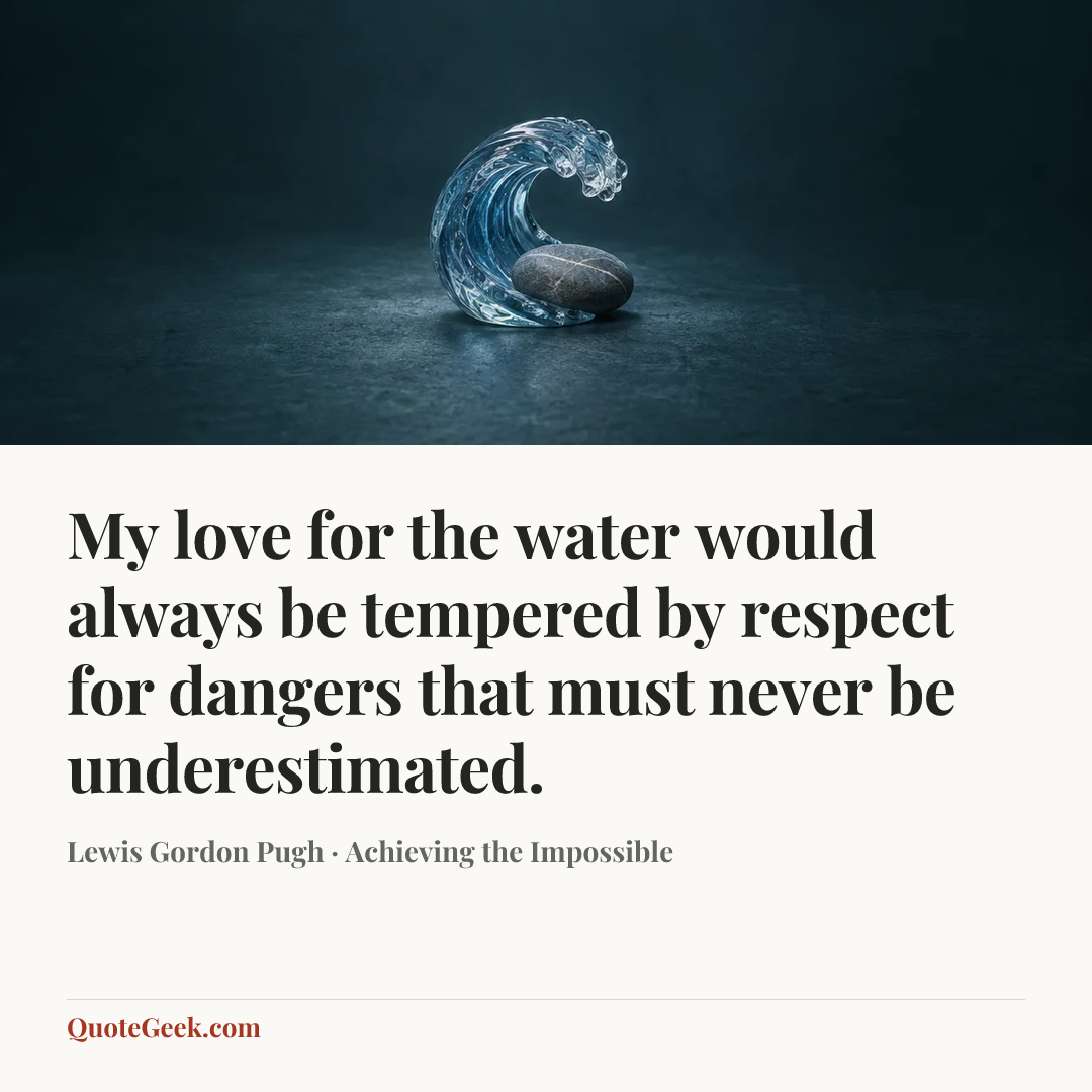 “My love for the water would always be tempered by respect for dangers that must never be underestimated.” — Lewis Gordon Pugh · Achieving the Impossible. Illustrated QuoteGeek card.