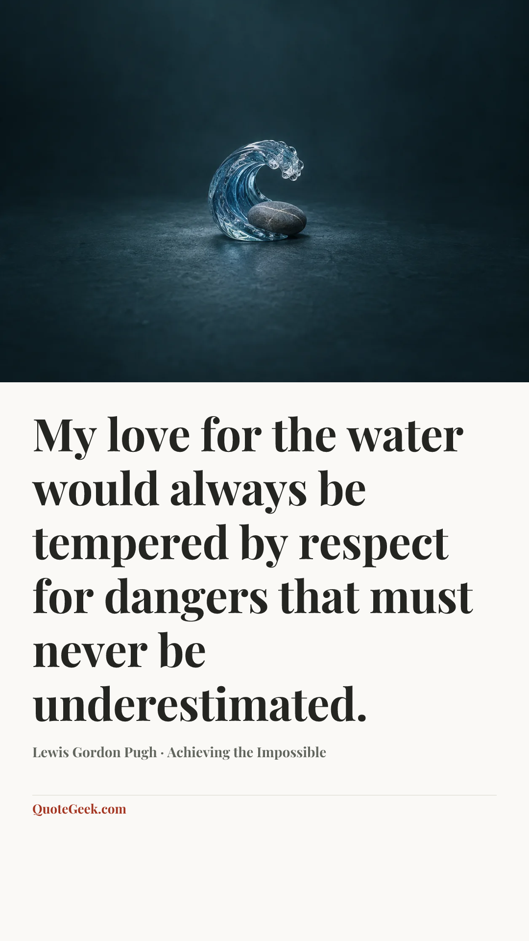 “My love for the water would always be tempered by respect for dangers that must never be underestimated.” — Lewis Gordon Pugh · Achieving the Impossible. Illustrated QuoteGeek card.