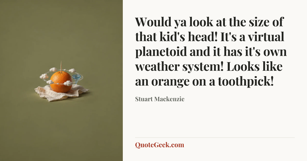 “Would ya look at the size of that kid's head! It's a virtual planetoid and it has it's own weather system! Looks like an orange on a toothpick!” — Stuart Mackenzie. Illustrated QuoteGeek card.