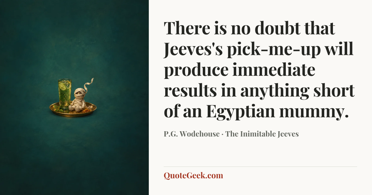 “There is no doubt that Jeeves's pick-me-up will produce immediate results in anything short of an Egyptian mummy.” — P.G. Wodehouse · The Inimitable Jeeves. Illustrated QuoteGeek card.
