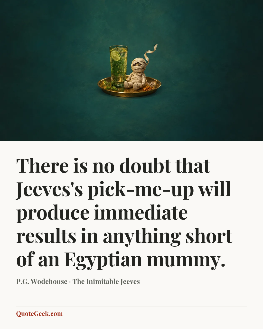 “There is no doubt that Jeeves's pick-me-up will produce immediate results in anything short of an Egyptian mummy.” — P.G. Wodehouse · The Inimitable Jeeves. Illustrated QuoteGeek card.