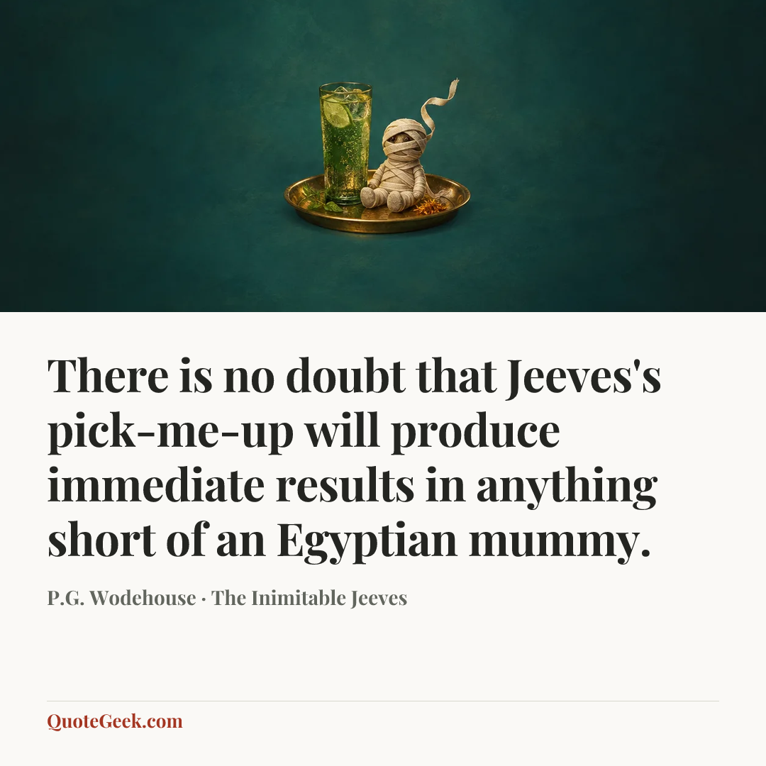 “There is no doubt that Jeeves's pick-me-up will produce immediate results in anything short of an Egyptian mummy.” — P.G. Wodehouse · The Inimitable Jeeves. Illustrated QuoteGeek card.