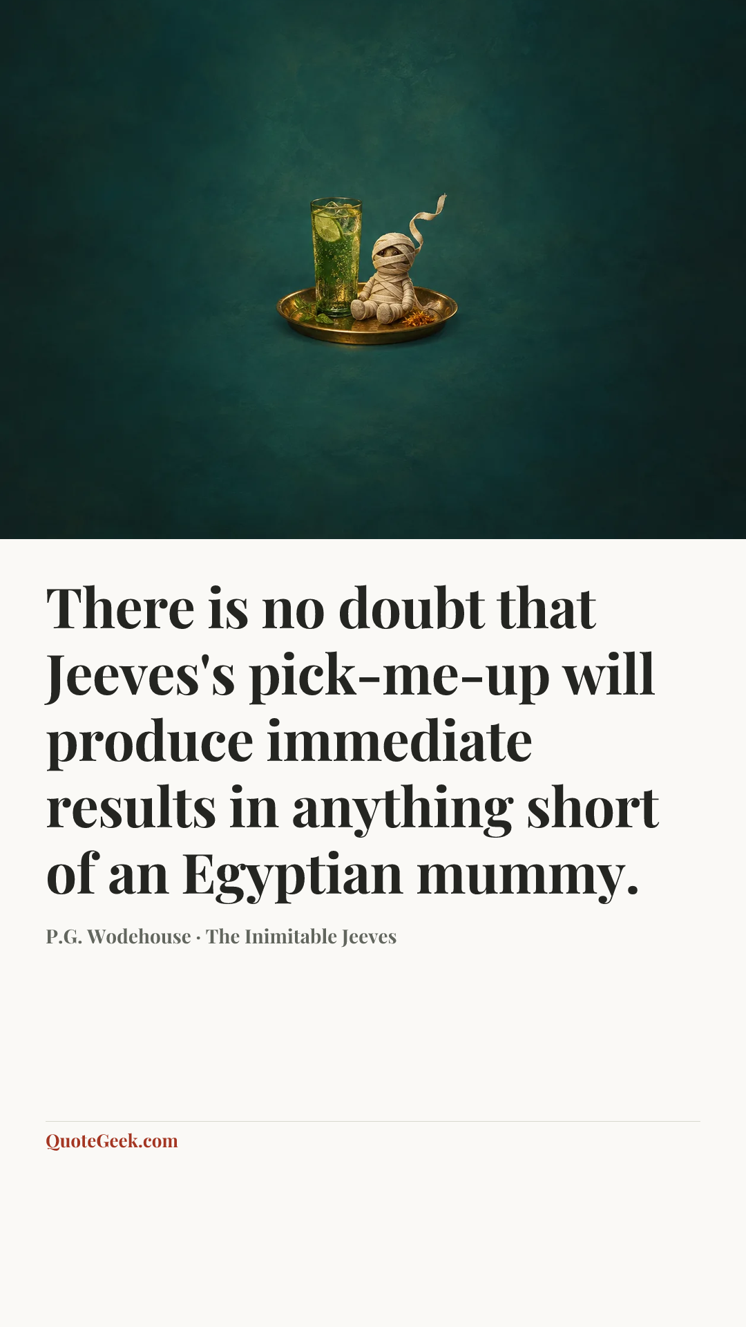 “There is no doubt that Jeeves's pick-me-up will produce immediate results in anything short of an Egyptian mummy.” — P.G. Wodehouse · The Inimitable Jeeves. Illustrated QuoteGeek card.