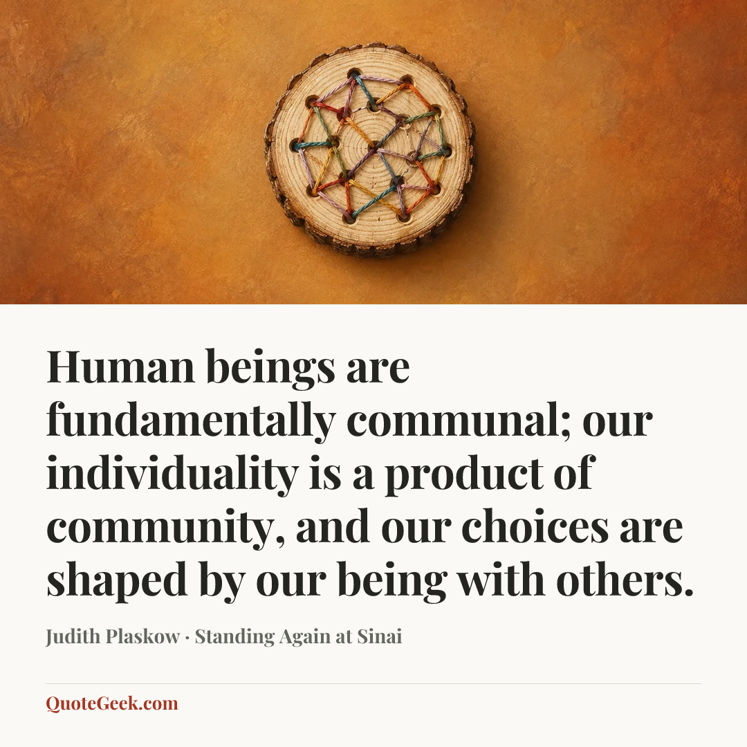 “Human beings are fundamentally communal; our individuality is a product of community, and our choices are shaped by our being with others.” — Judith Plaskow · Standing Again at Sinai. Illustrated QuoteGeek card.