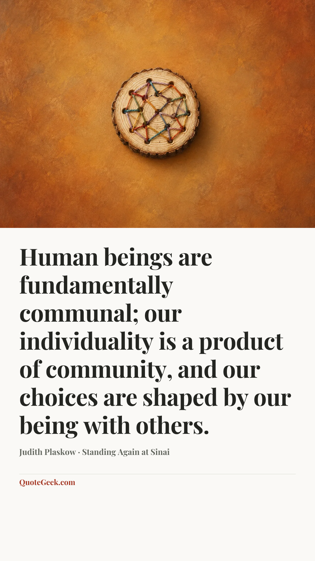 “Human beings are fundamentally communal; our individuality is a product of community, and our choices are shaped by our being with others.” — Judith Plaskow · Standing Again at Sinai. Illustrated QuoteGeek card.