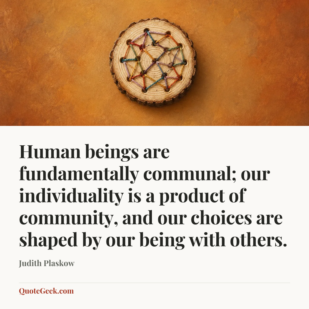 “Human beings are fundamentally communal; our individuality is a product of community, and our choices are shaped by our being with others.” — Judith Plaskow. Illustrated QuoteGeek card.