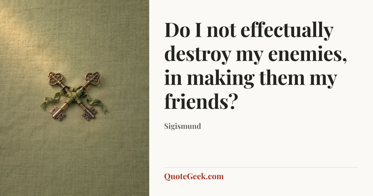 “Do I not effectually destroy my enemies, in making them my friends?” — Sigismund. Illustrated QuoteGeek card.