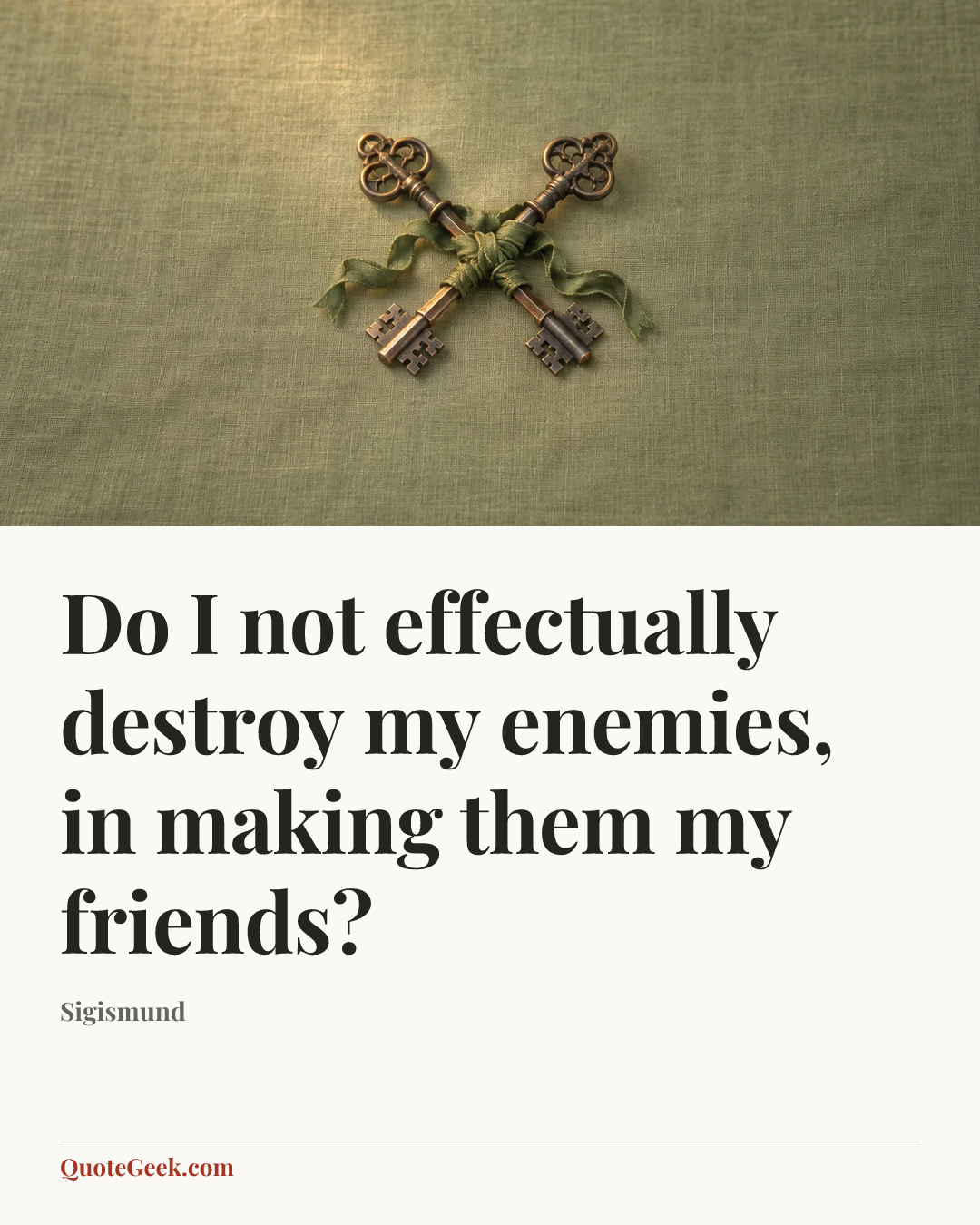 “Do I not effectually destroy my enemies, in making them my friends?” — Sigismund. Illustrated QuoteGeek card.