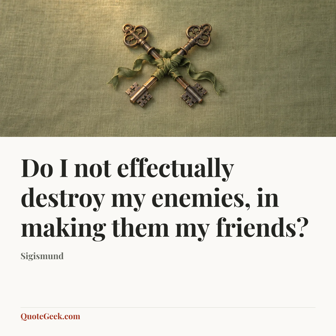 “Do I not effectually destroy my enemies, in making them my friends?” — Sigismund. Illustrated QuoteGeek card.