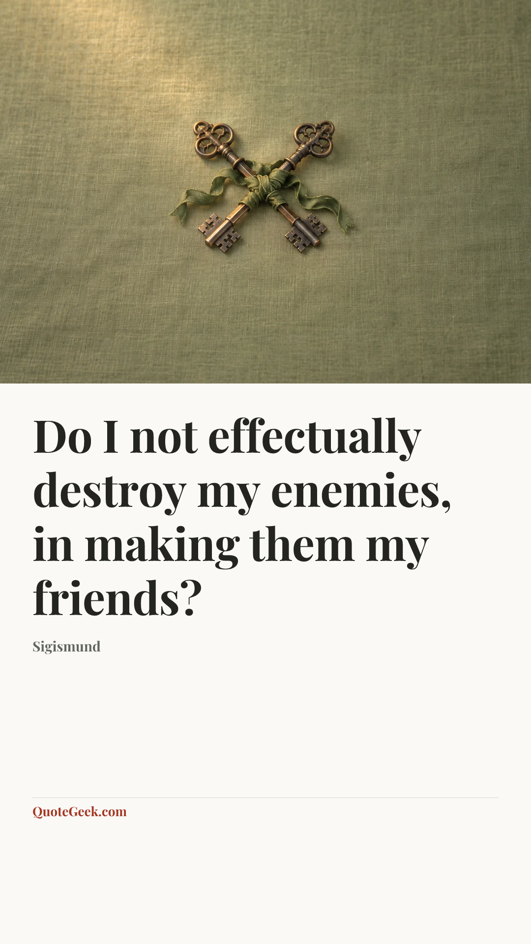 “Do I not effectually destroy my enemies, in making them my friends?” — Sigismund. Illustrated QuoteGeek card.