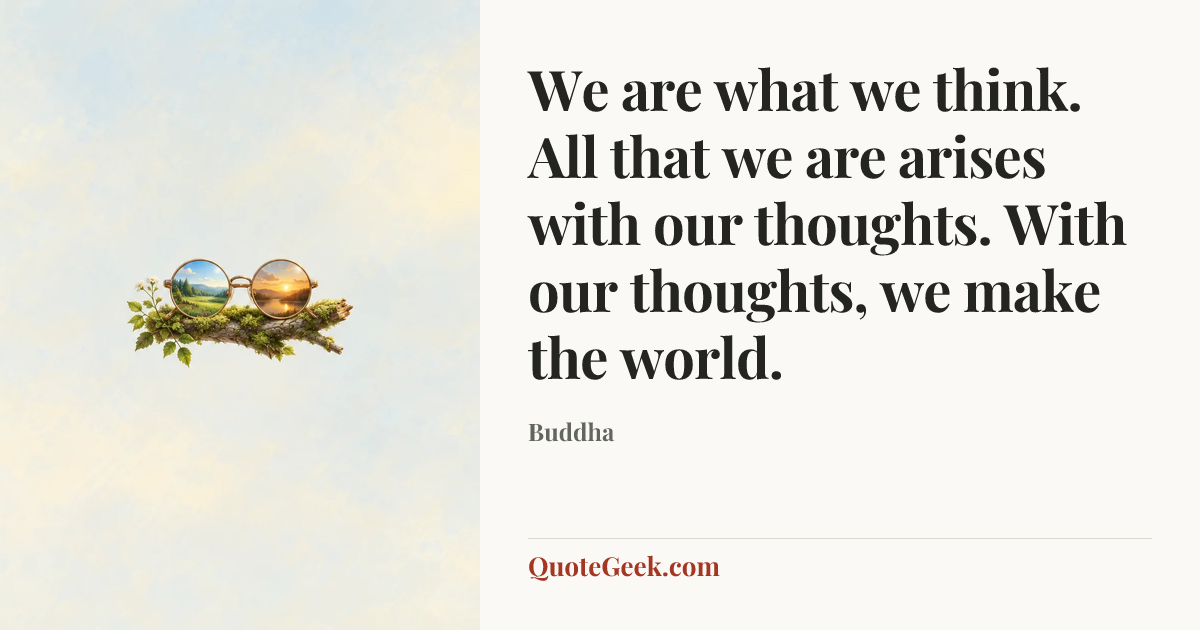 “We are what we think. All that we are arises with our thoughts. With our thoughts, we make the world.” — Buddha. Illustrated QuoteGeek card.