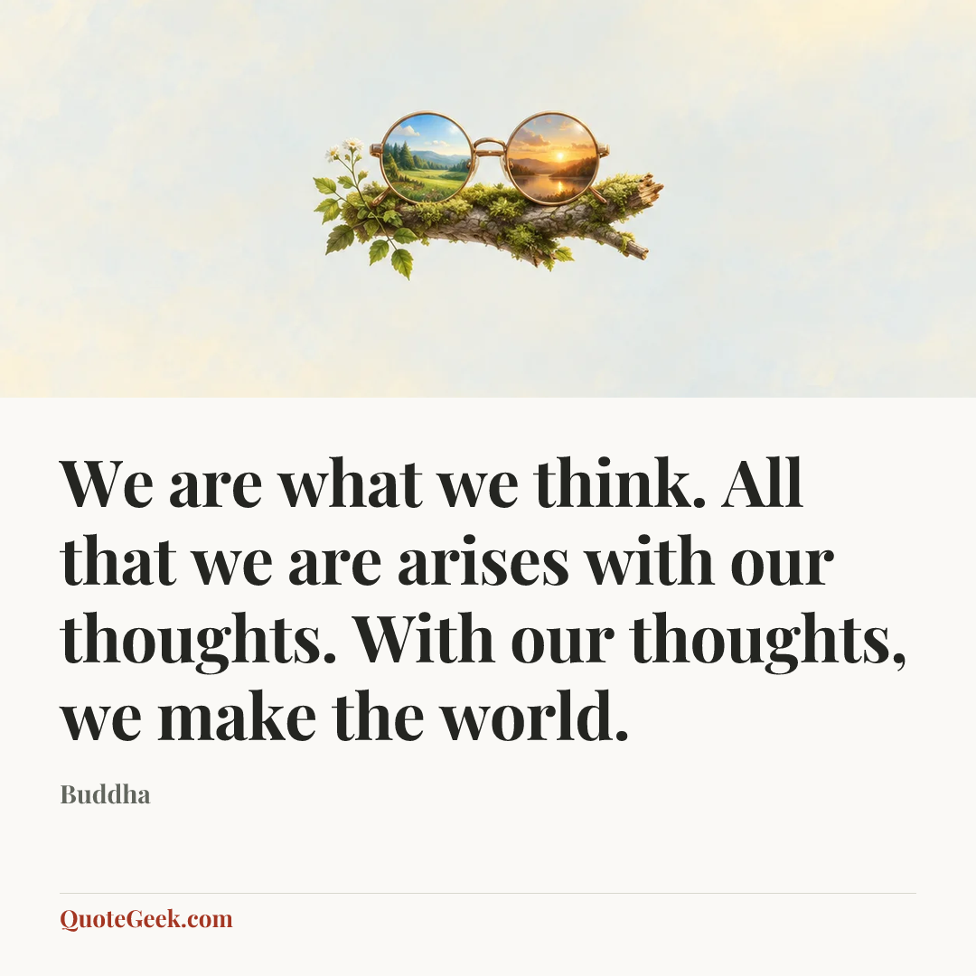 “We are what we think. All that we are arises with our thoughts. With our thoughts, we make the world.” — Buddha. Illustrated QuoteGeek card.