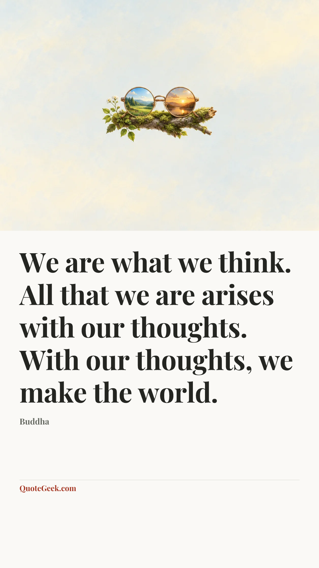 “We are what we think. All that we are arises with our thoughts. With our thoughts, we make the world.” — Buddha. Illustrated QuoteGeek card.