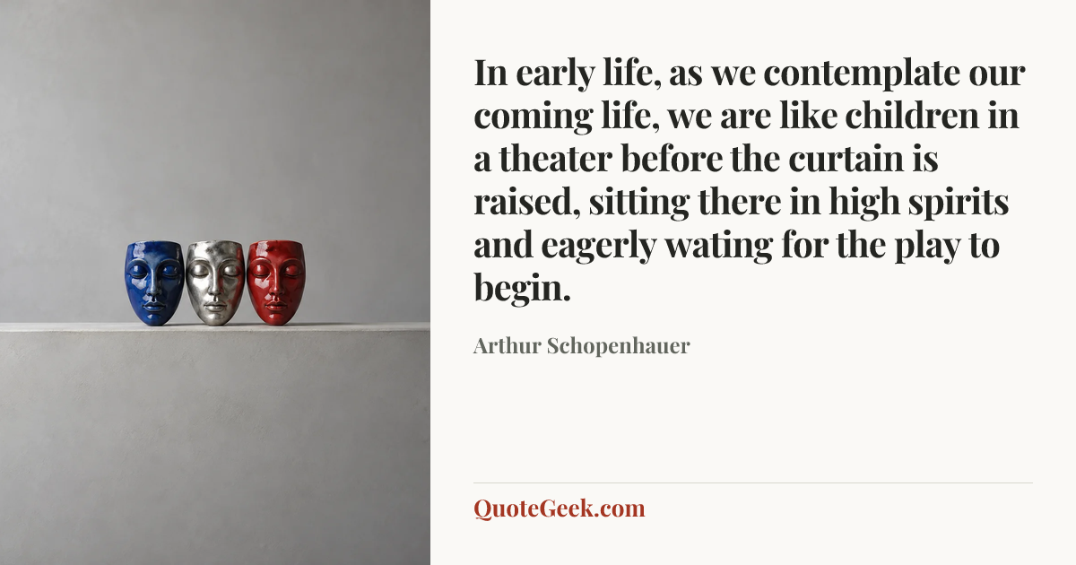 “In early life, as we contemplate our coming life, we are like children in a theater before the curtain is raised, sitting there in high spirits and eagerly wating for the play to begin.” — Arthur Schopenhauer. Illustrated QuoteGeek card.
