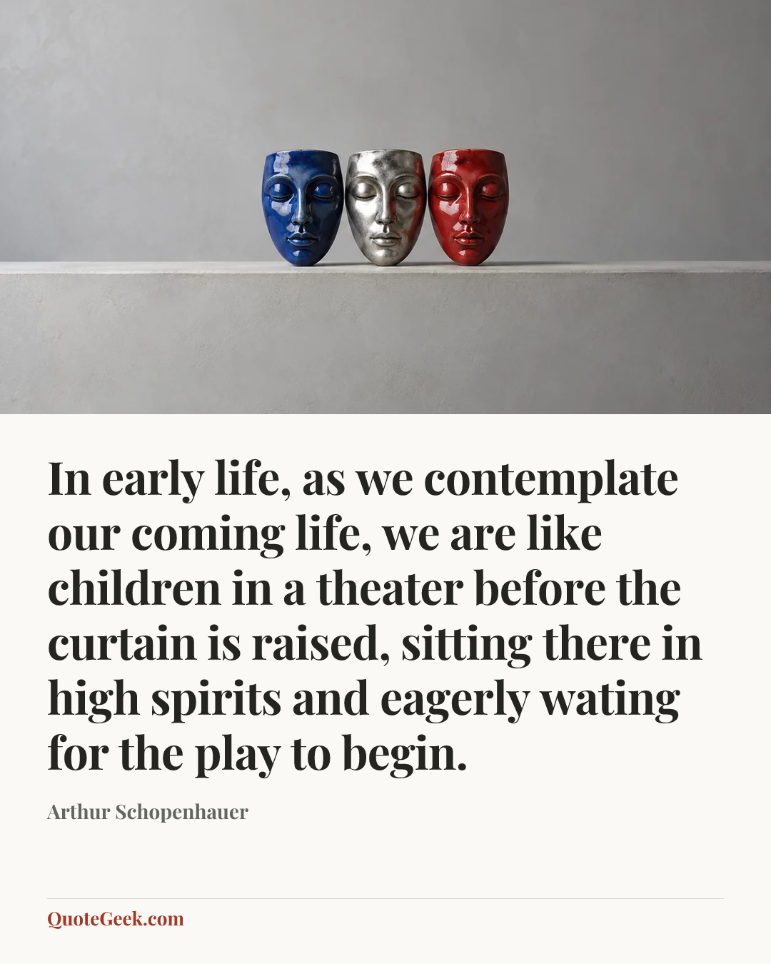 “In early life, as we contemplate our coming life, we are like children in a theater before the curtain is raised, sitting there in high spirits and eagerly wating for the play to begin.” — Arthur Schopenhauer. Illustrated QuoteGeek card.