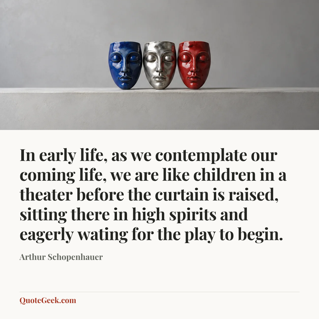 “In early life, as we contemplate our coming life, we are like children in a theater before the curtain is raised, sitting there in high spirits and eagerly wating for the play to begin.” — Arthur Schopenhauer. Illustrated QuoteGeek card.