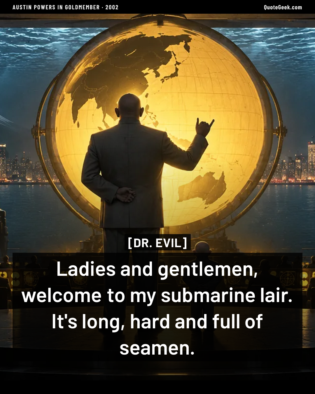 “Ladies and gentlemen, welcome to my submarine lair. It's long, hard and full of seamen.” — Dr. Evil · Austin Powers in Goldmember. Illustrated QuoteGeek card.