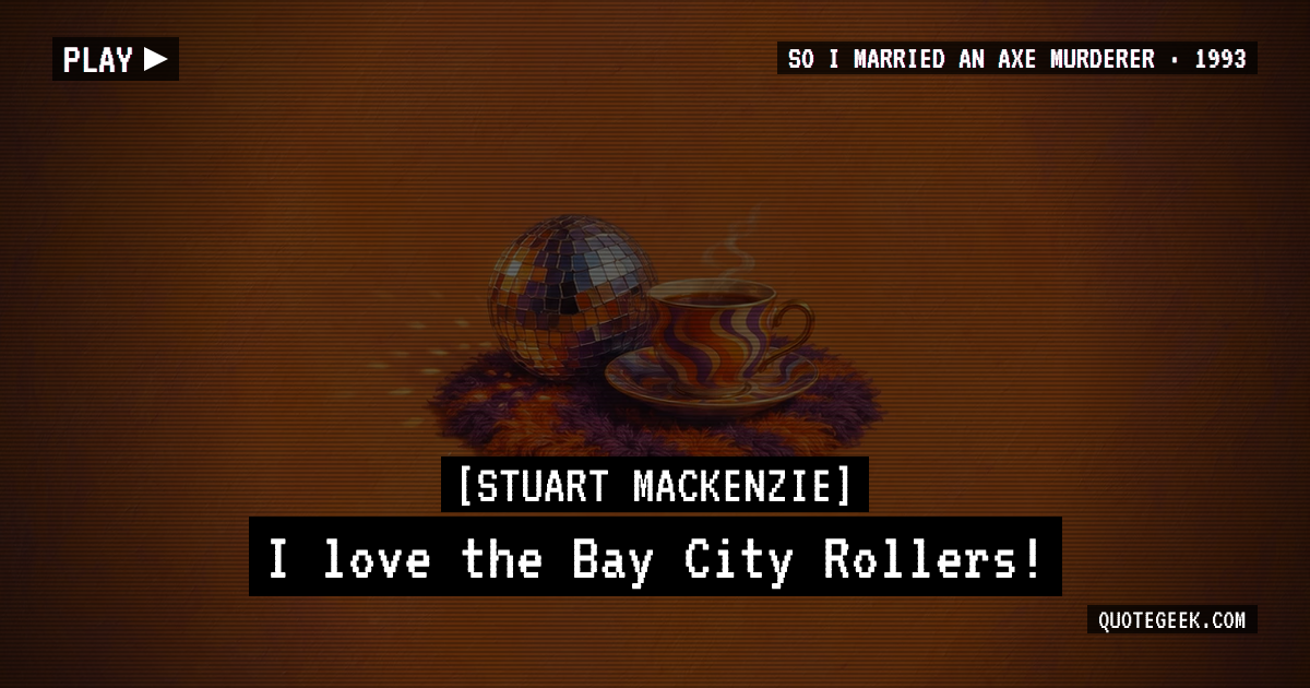 “I love the Bay City Rollers!” — Stuart Mackenzie · So I Married an Axe Murderer. Illustrated QuoteGeek card.