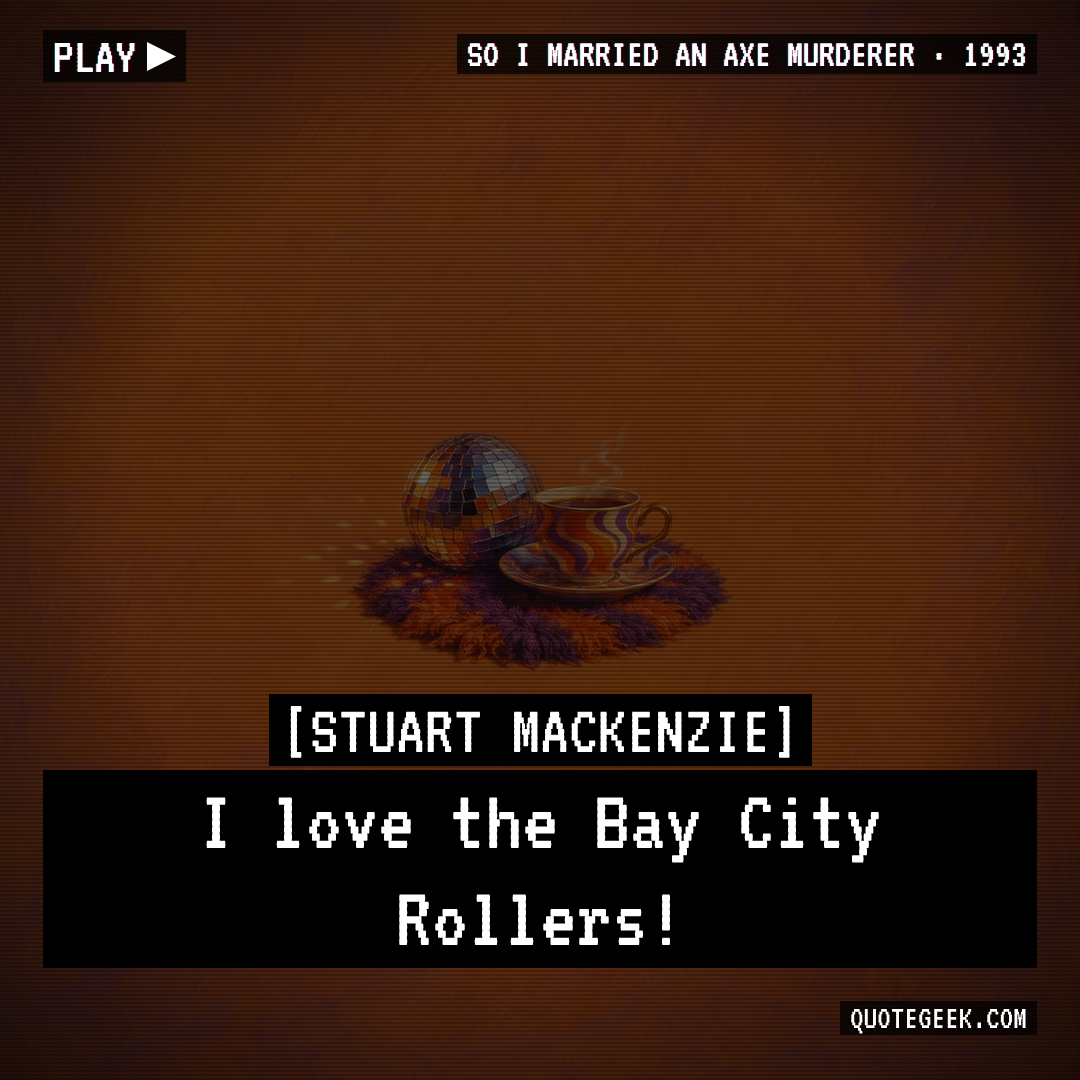 “I love the Bay City Rollers!” — Stuart Mackenzie · So I Married an Axe Murderer. Illustrated QuoteGeek card.
