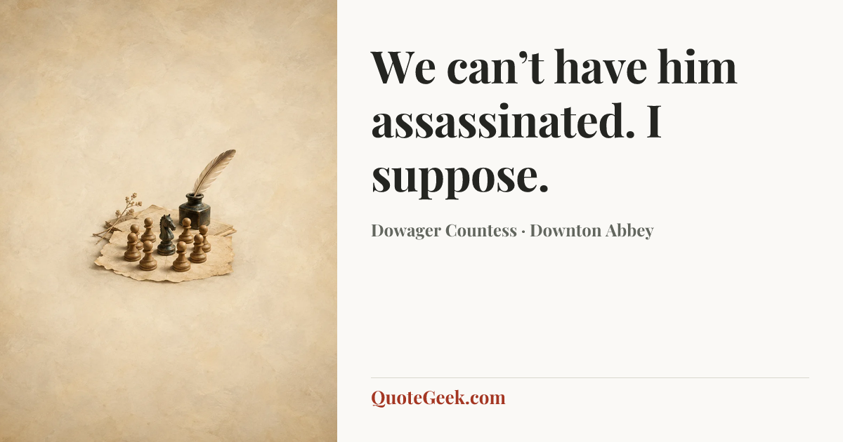 “We can’t have him assassinated. I suppose.” — Dowager Countess · Downton Abbey. Illustrated QuoteGeek card.