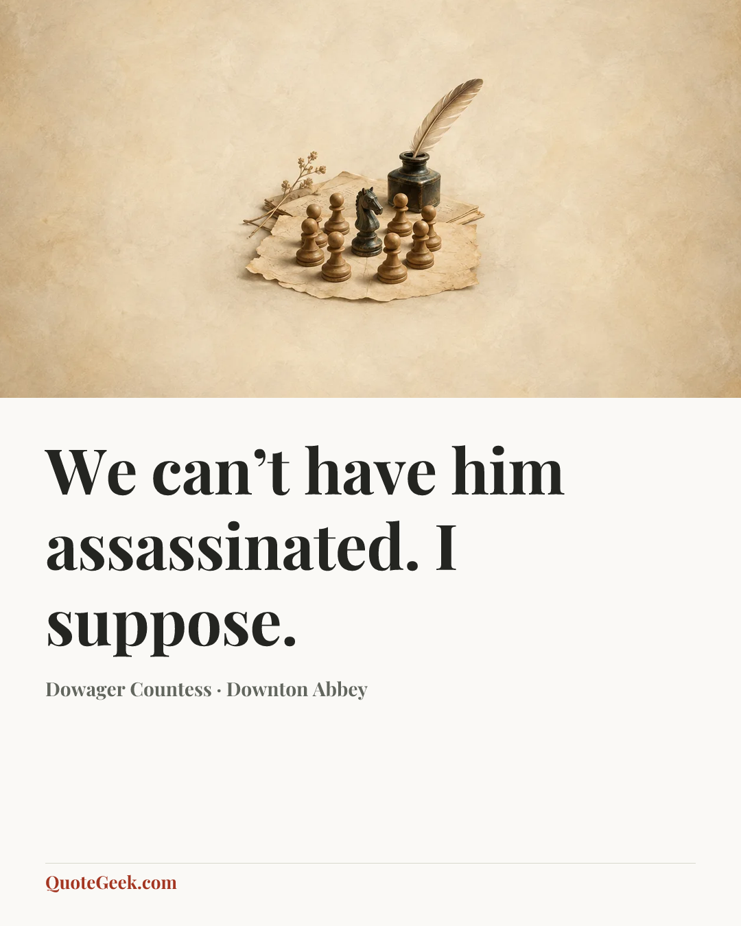 “We can’t have him assassinated. I suppose.” — Dowager Countess · Downton Abbey. Illustrated QuoteGeek card.