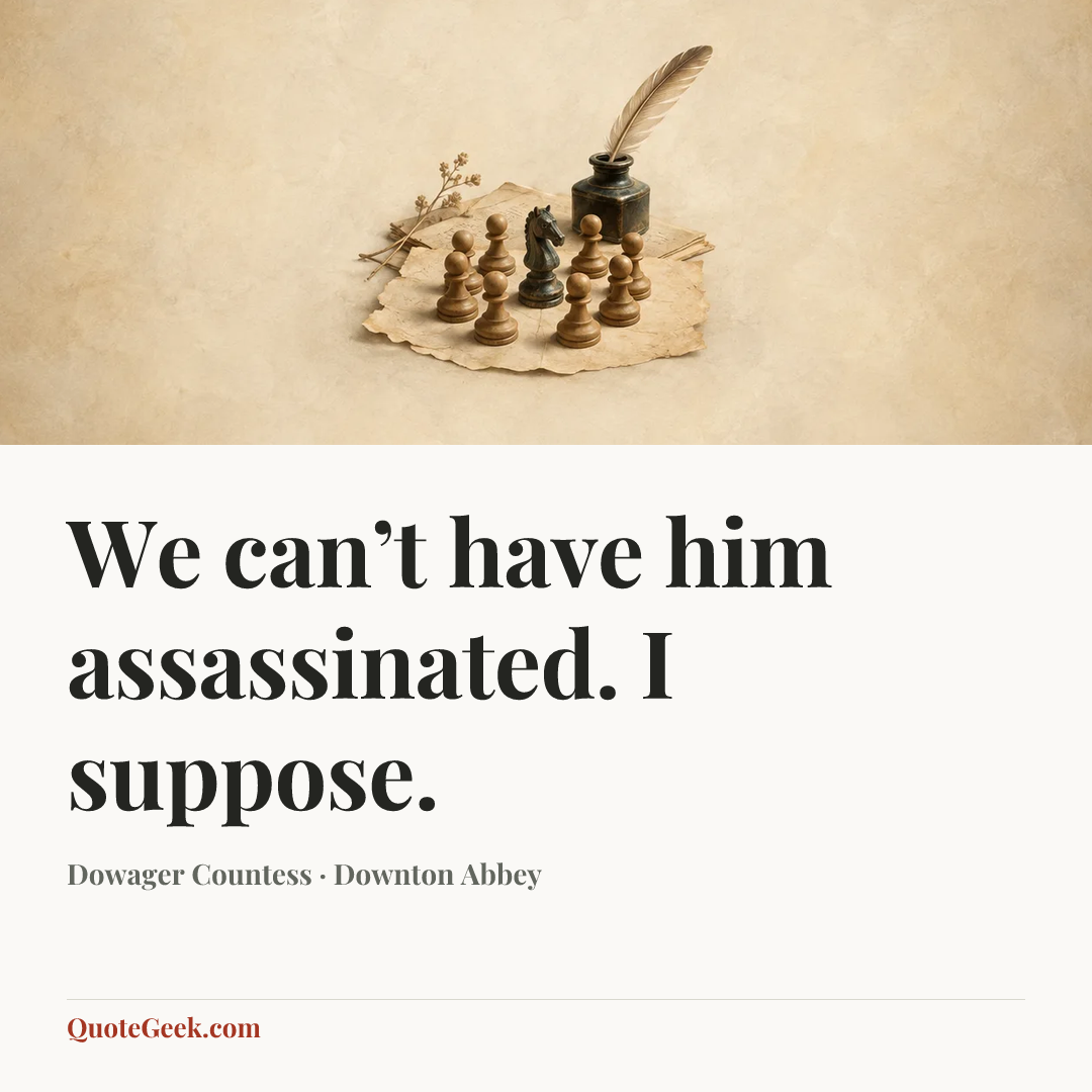 “We can’t have him assassinated. I suppose.” — Dowager Countess · Downton Abbey. Illustrated QuoteGeek card.