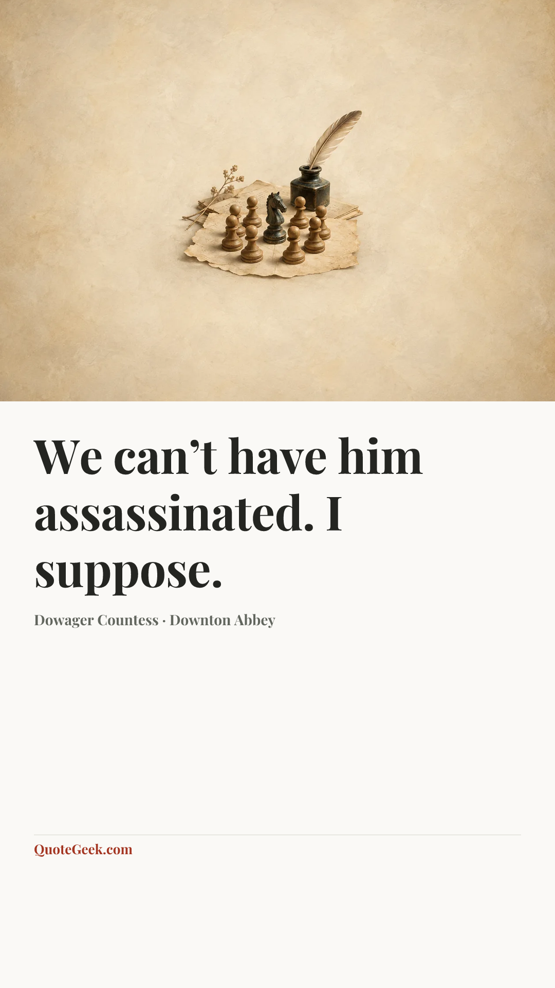 “We can’t have him assassinated. I suppose.” — Dowager Countess · Downton Abbey. Illustrated QuoteGeek card.