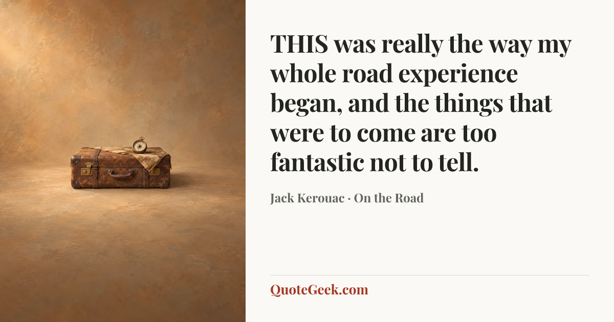 “THIS was really the way my whole road experience began, and the things that were to come are too fantastic not to tell.” — Jack Kerouac · On the Road. Illustrated QuoteGeek card.