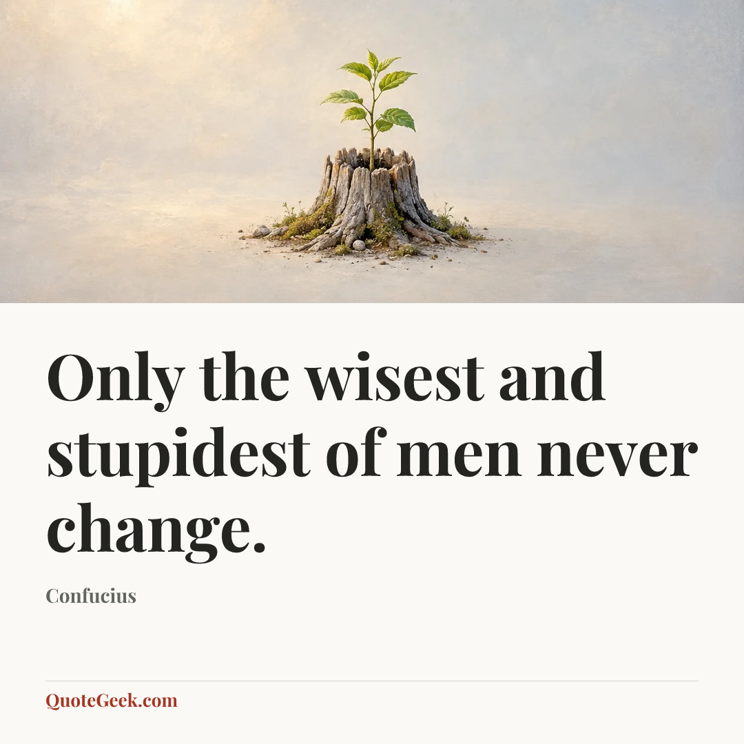 “Only the wisest and stupidest of men never change.” — Confucius. Illustrated QuoteGeek card.