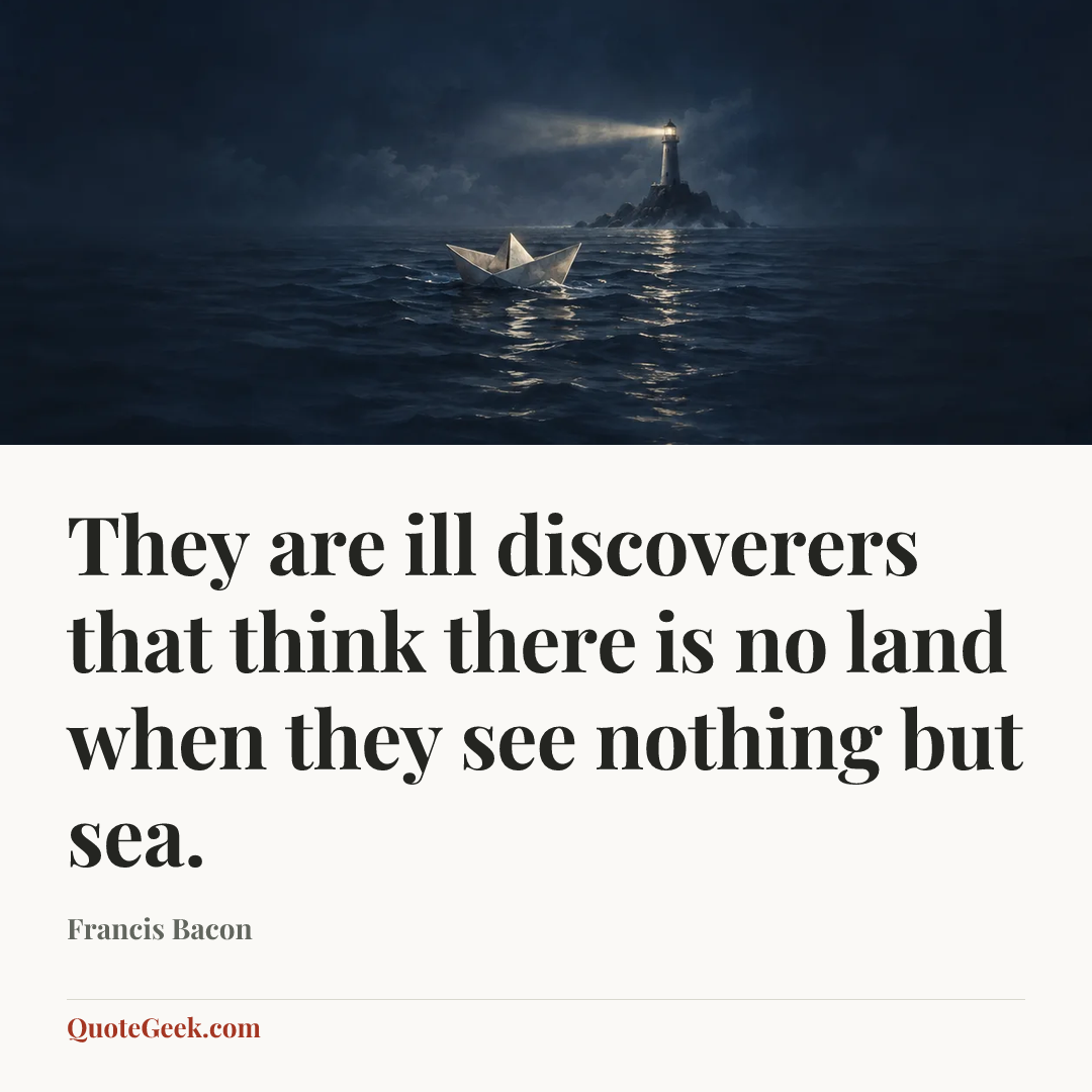 “They are ill discoverers that think there is no land when they see nothing but sea.” — Francis Bacon. Illustrated QuoteGeek card.