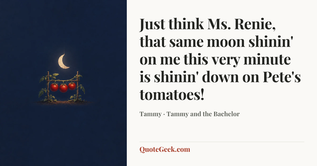 “Just think Ms. Renie, that same moon shinin' on me this very minute is shinin' down on Pete's tomatoes!” — Tammy · Tammy and the Bachelor. Illustrated QuoteGeek card.